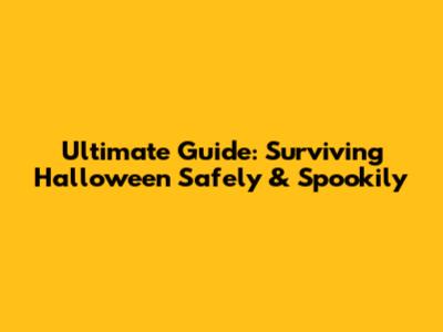 Ultimate Guide: Surviving Halloween Safely & Spookily