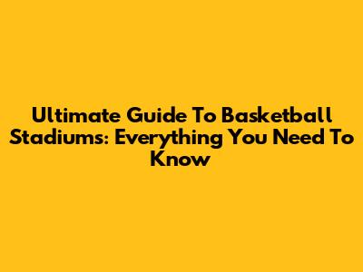 Ultimate Guide To Basketball Stadiums: Everything You Need To Know