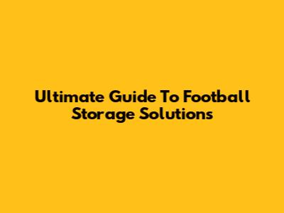 Ultimate Guide To Football Storage Solutions