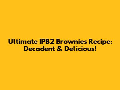 Ultimate IPB2 Brownies Recipe: Decadent & Delicious!