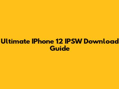 Ultimate IPhone 12 IPSW Download Guide