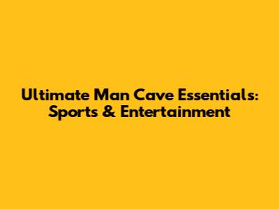 Ultimate Man Cave Essentials: Sports & Entertainment