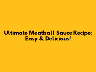 Ultimate Meatball Sauce Recipe: Easy & Delicious!