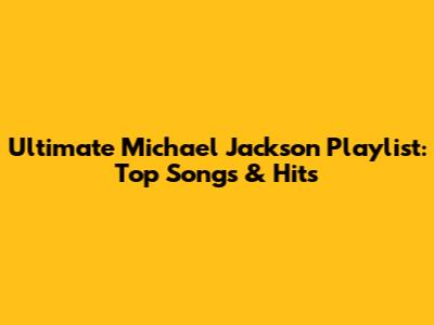 Ultimate Michael Jackson Playlist: Top Songs & Hits