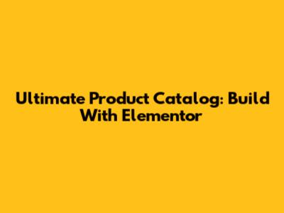Ultimate Product Catalog: Build With Elementor