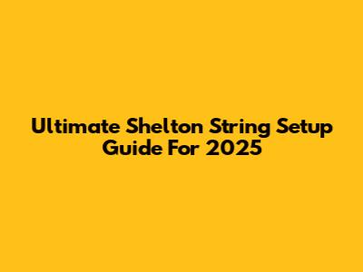 Ultimate Shelton String Setup Guide For 2025