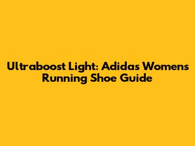 Ultraboost Light: Adidas Women's Running Shoe Guide