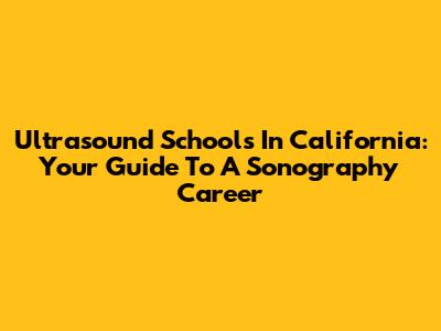 Ultrasound Schools In California: Your Guide To A Sonography Career