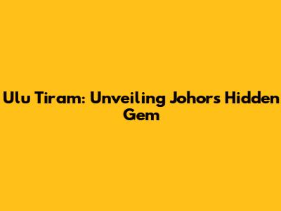 Ulu Tiram: Unveiling Johor's Hidden Gem
