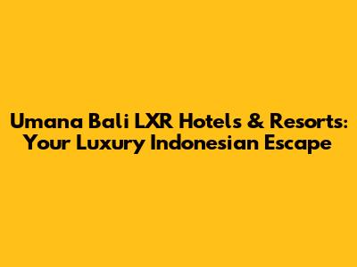 Umana Bali LXR Hotels & Resorts: Your Luxury Indonesian Escape