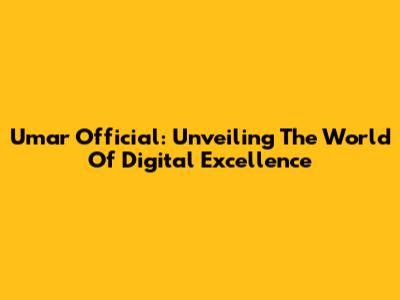 Umar Official: Unveiling The World Of Digital Excellence