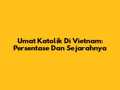 Umat Katolik Di Vietnam: Persentase Dan Sejarahnya