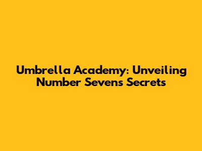 Umbrella Academy: Unveiling Number Seven's Secrets