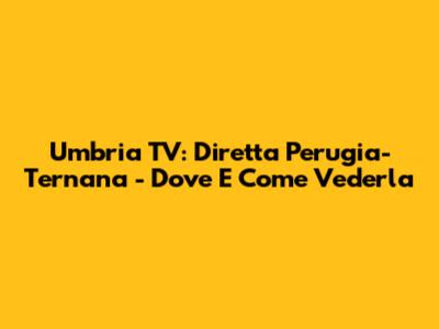 Umbria TV: Diretta Perugia-Ternana - Dove E Come Vederla