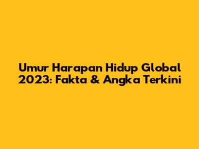 Umur Harapan Hidup Global 2023: Fakta & Angka Terkini