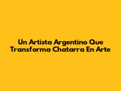 Un Artista Argentino Que Transforma Chatarra En Arte