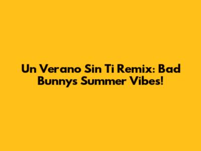 Un Verano Sin Ti Remix: Bad Bunny's Summer Vibes!