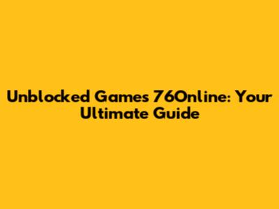 Unblocked Games 76Online: Your Ultimate Guide