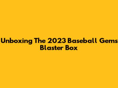 Unboxing The 2023 Baseball Gems Blaster Box