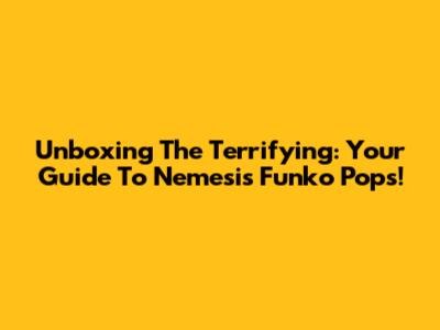 Unboxing The Terrifying: Your Guide To Nemesis Funko Pops!
