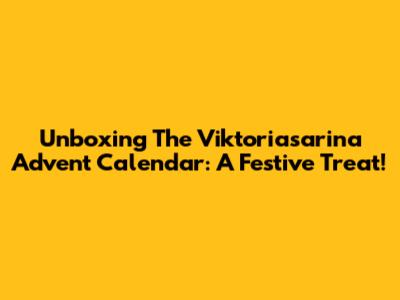 Unboxing The Viktoriasarina Advent Calendar: A Festive Treat!