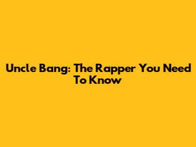 Uncle Bang: The Rapper You Need To Know