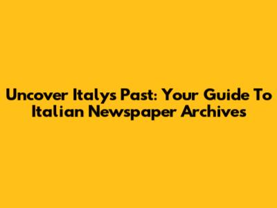 Uncover Italy's Past: Your Guide To Italian Newspaper Archives