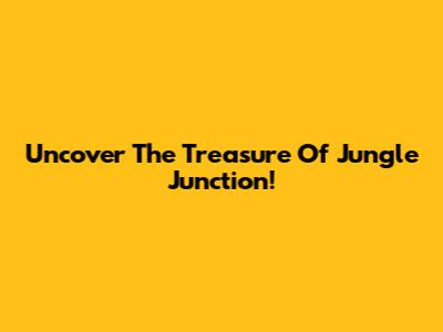 Uncover The Treasure Of Jungle Junction!