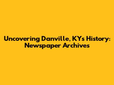 Uncovering Danville, KY's History: Newspaper Archives
