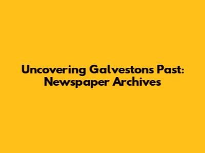 Uncovering Galveston's Past: Newspaper Archives
