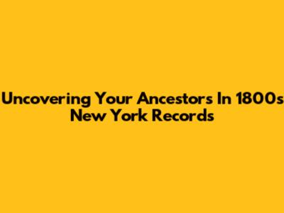 Uncovering Your Ancestors In 1800s New York Records