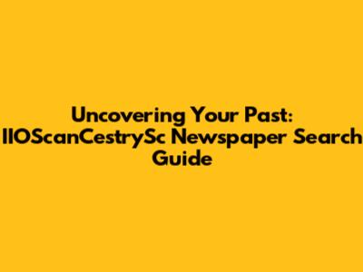 Uncovering Your Past: IIOScanCestrySc Newspaper Search Guide