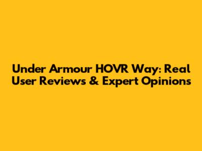 Under Armour HOVR Way: Real User Reviews & Expert Opinions