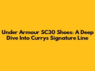 Under Armour SC30 Shoes: A Deep Dive Into Curry's Signature Line