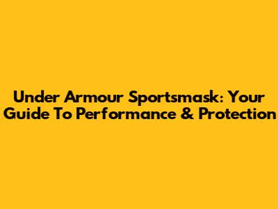 Under Armour Sportsmask: Your Guide To Performance & Protection