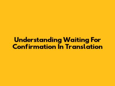Understanding "Waiting For Confirmation" In Translation