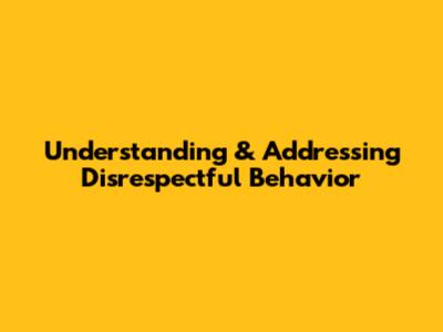 Understanding & Addressing Disrespectful Behavior
