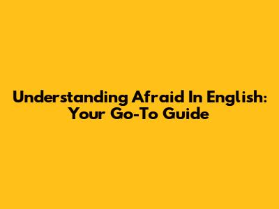 Understanding 'Afraid' In English: Your Go-To Guide