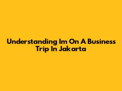 Understanding 'I'm On A Business Trip In Jakarta'