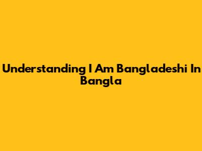 Understanding 'I Am Bangladeshi' In Bangla