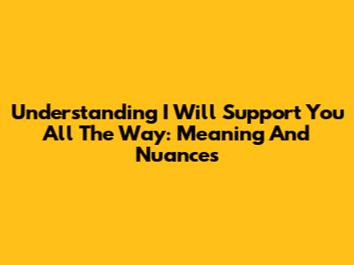 Understanding 'I Will Support You All The Way': Meaning And Nuances