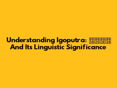 Understanding 'Igoputra': समास And Its Linguistic Significance