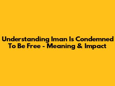 Understanding 'Iman Is Condemned To Be Free' - Meaning & Impact