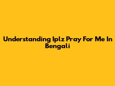 Understanding 'Iplz Pray For Me' In Bengali