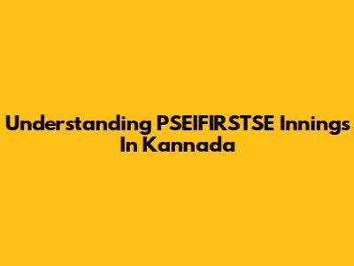 Understanding 'PSEIFIRSTSE Innings' In Kannada