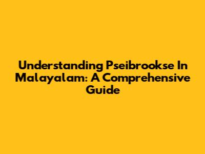 Understanding 'Pseibrookse' In Malayalam: A Comprehensive Guide
