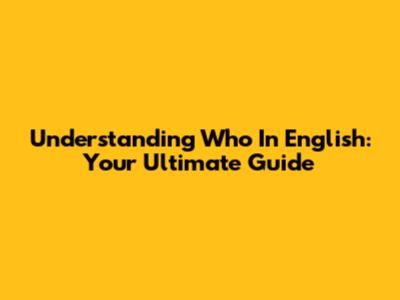 Understanding 'Who' In English: Your Ultimate Guide