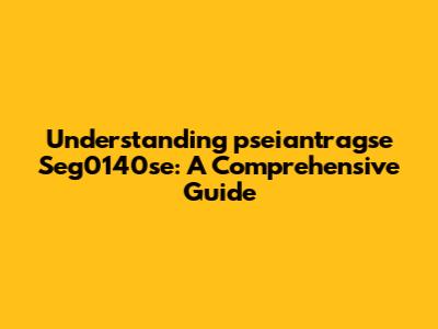 Understanding 'pseiantragse Seg0140se': A Comprehensive Guide