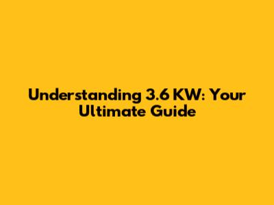 Understanding 3.6 KW: Your Ultimate Guide