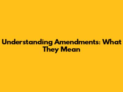 Understanding Amendments: What They Mean
